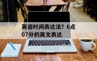英语时间表达法？6点07分的英文表达
