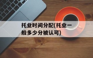 托业时间分配(托业一般多少分被认可)