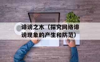 诽谤之木（探究网络诽谤现象的产生和防范）