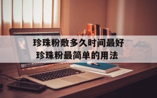 珍珠粉敷多久时间最好 珍珠粉最简单的用法