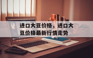 进口大豆价格，进口大豆价格最新行情走势