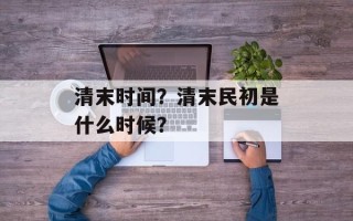 清末时间？清末民初是什么时候？
