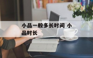 小品一般多长时间 小品时长