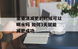 巫婆汤减肥的时候可以喝水吗 如何3天就能减肥成功