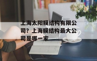 上海太阳膜结构有限公司？上海膜结构最大公司是哪一家