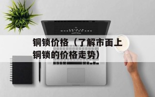 铜锁价格（了解市面上铜锁的价格走势）