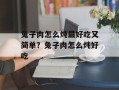 兔子肉怎么炖最好吃又简单？兔子肉怎么炖好吃