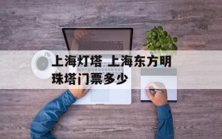 上海灯塔 上海东方明珠塔门票多少
