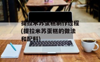 提拉米苏蛋糕制作过程(提拉米苏蛋糕的做法和配料)
