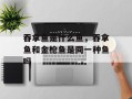 吞拿鱼是什么鱼，吞拿鱼和金枪鱼是同一种鱼吗