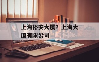 上海裕安大厦？上海大厦有限公司