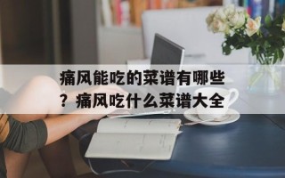 痛风能吃的菜谱有哪些？痛风吃什么菜谱大全