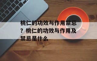 桃仁的功效与作用禁忌？桃仁的功效与作用及禁忌是什么