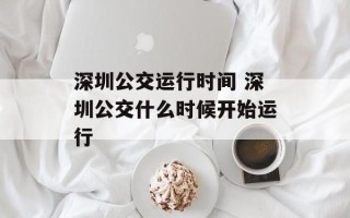 深圳公交运行时间 深圳公交什么时候开始运行