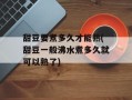 甜豆要煮多久才能熟(甜豆一般沸水煮多久就可以熟了)