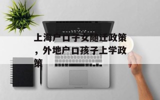 上海户口子女随迁政策，外地户口孩子上学政策