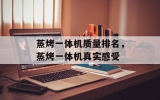 蒸烤一体机质量排名，蒸烤一体机真实感受