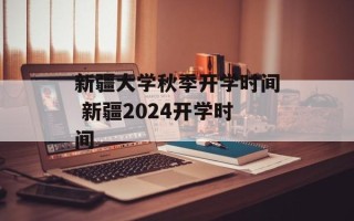 新疆大学秋季开学时间 新疆2024开学时间