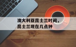 澳大利亚昆士兰时间，昆士兰现在几点钟