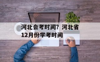 河北会考时间？河北省12月份学考时间