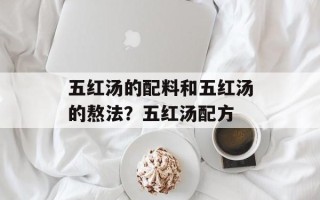 五红汤的配料和五红汤的熬法？五红汤配方