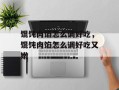 馄饨肉馅怎么调好吃，馄饨肉馅怎么调好吃又嫩