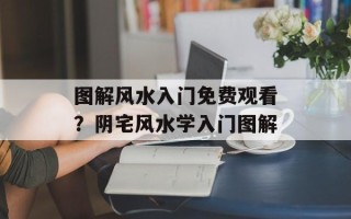 图解风水入门免费观看？阴宅风水学入门图解