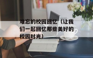 难忘的校园回忆（让我们一起回忆那些美好的校园时光）