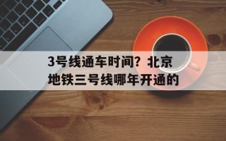 3号线通车时间？北京地铁三号线哪年开通的