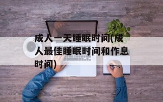 成人一天睡眠时间(成人最佳睡眠时间和作息时间)