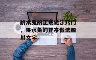 跳水兔的正宗做法窍门，跳水兔的正宗做法四川文字