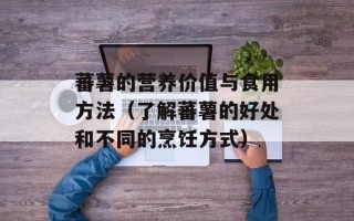 蕃薯的营养价值与食用方法（了解蕃薯的好处和不同的烹饪方式）
