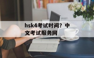 hsk4考试时间？中文考试服务网