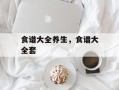 食谱大全养生，食谱大全套