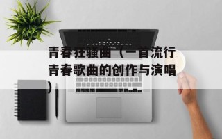 青春狂骚曲（一首流行青春歌曲的创作与演唱）