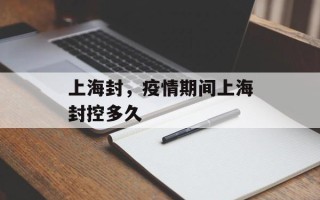 上海封，疫情期间上海封控多久