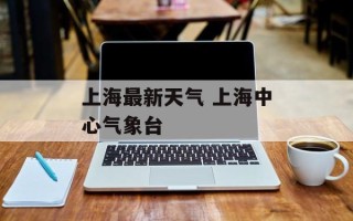 上海最新天气 上海中心气象台