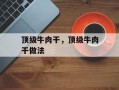 顶级牛肉干，顶级牛肉干做法