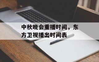 中秋晚会重播时间，东方卫视播出时间表