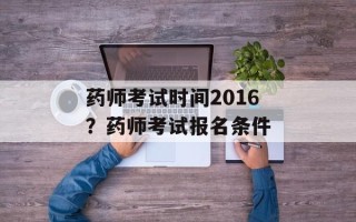 药师考试时间2016？药师考试报名条件