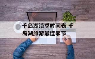 千岛湖淡季时间表 千岛湖旅游最佳季节