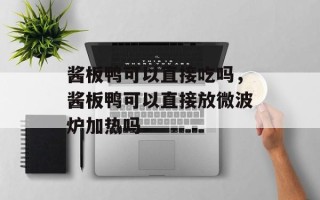 酱板鸭可以直接吃吗，酱板鸭可以直接放微波炉加热吗