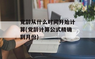 党龄从什么时间开始计算(党龄计算公式精确到月份)