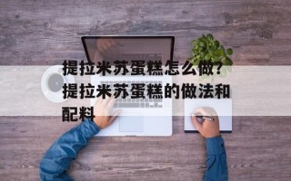 提拉米苏蛋糕怎么做？提拉米苏蛋糕的做法和配料