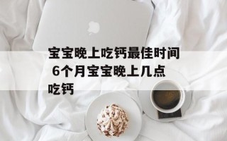 宝宝晚上吃钙最佳时间 6个月宝宝晚上几点吃钙