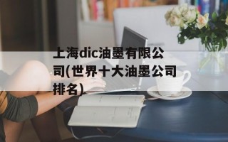 上海dic油墨有限公司(世界十大油墨公司排名)