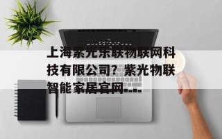 上海紫光乐联物联网科技有限公司？紫光物联智能家居官网