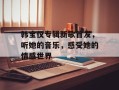 韩宝仪专辑新歌首发，听她的音乐，感受她的情感世界