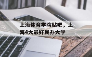 上海体育学院贴吧，上海4大最好民办大学