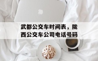 武都公交车时间表，陇西公交车公司电话号码